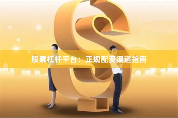 股票杠杆平台：正规配资渠道指南