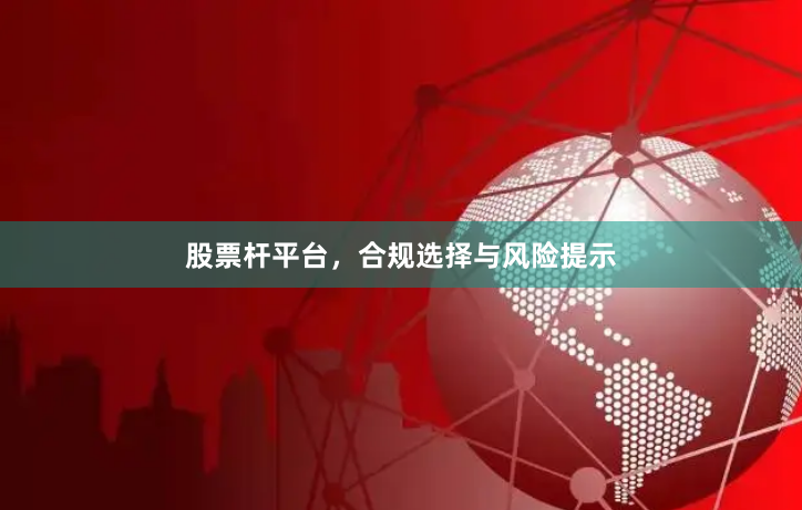 股票杆平台，合规选择与风险提示