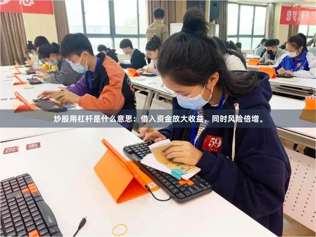 炒股用杠杆是什么意思：借入资金放大收益，同时风险倍增。