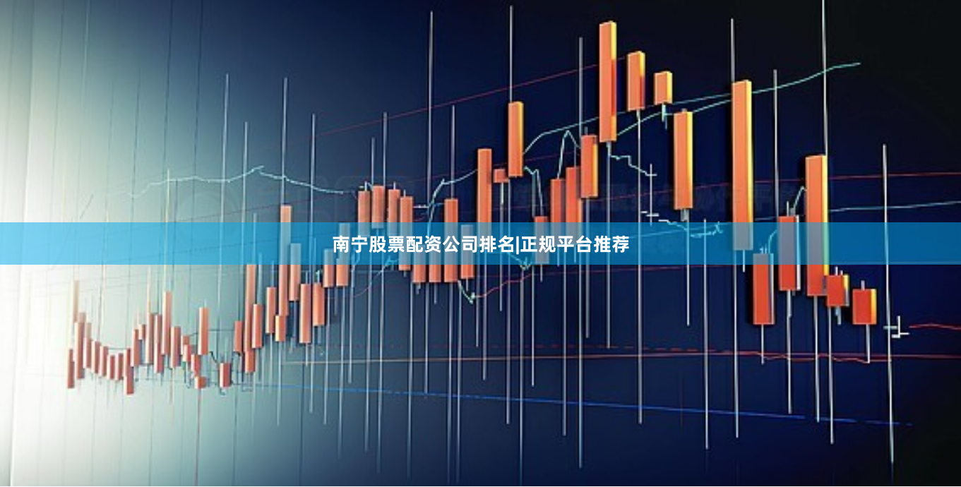 南宁股票配资公司排名|正规平台推荐