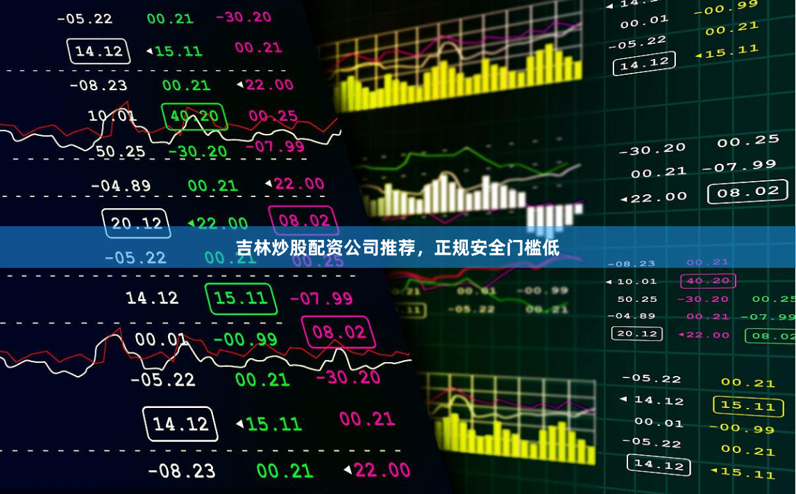 吉林炒股配资公司推荐，正规安全门槛低