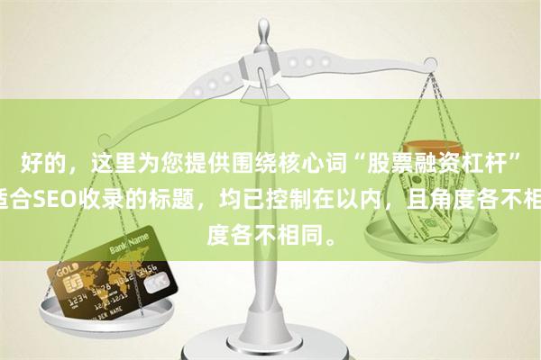 好的，这里为您提供围绕核心词“股票融资杠杆”且适合SEO收录的标题，均已控制在以内，且角度各不相同。
