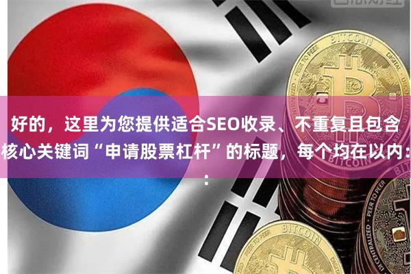好的，这里为您提供适合SEO收录、不重复且包含核心关键词“申请股票杠杆”的标题，每个均在以内：