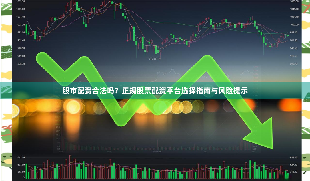 股市配资合法吗？正规股票配资平台选择指南与风险提示