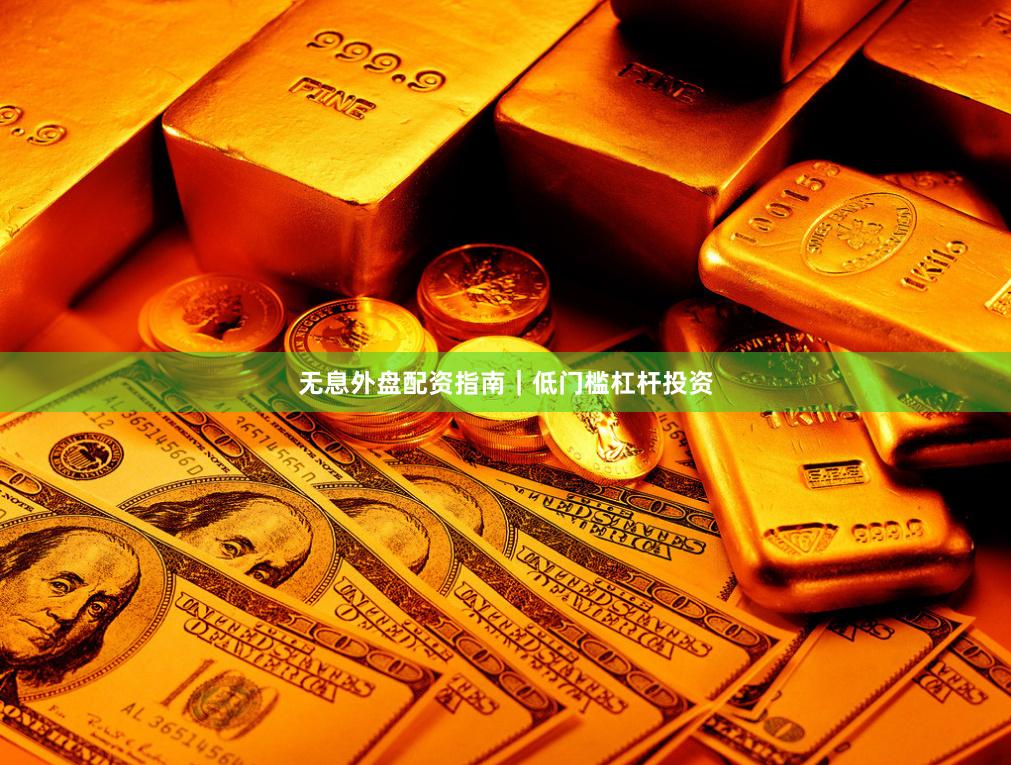 无息外盘配资指南｜低门槛杠杆投资