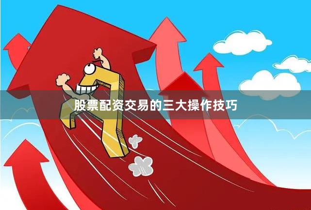 股票配资交易的三大操作技巧