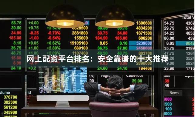 网上配资平台排名:安全靠谱的十大推荐